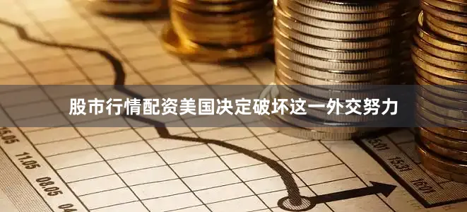 股市行情配资美国决定破坏这一外交努力
