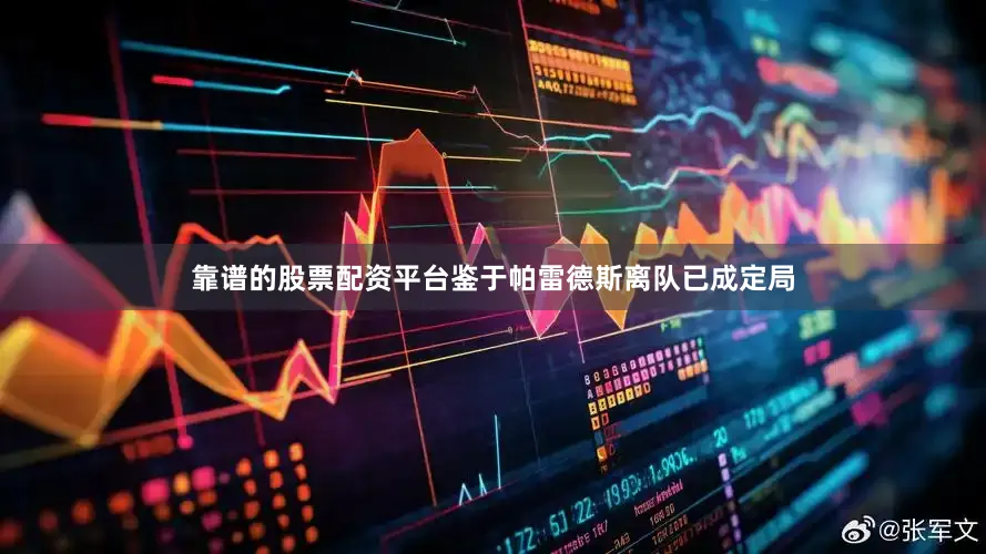 靠谱的股票配资平台鉴于帕雷德斯离队已成定局