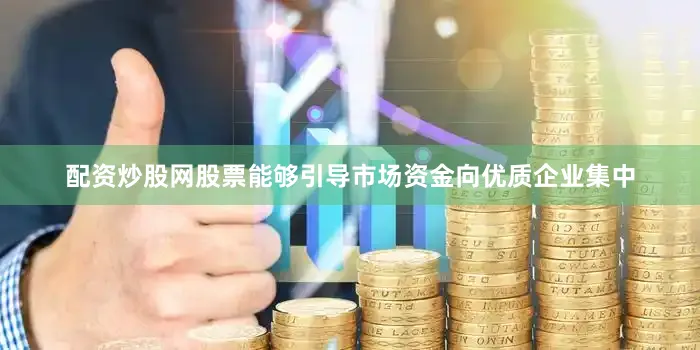 配资炒股网股票能够引导市场资金向优质企业集中