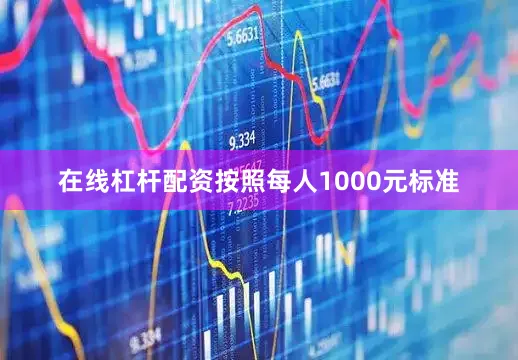 在线杠杆配资按照每人1000元标准