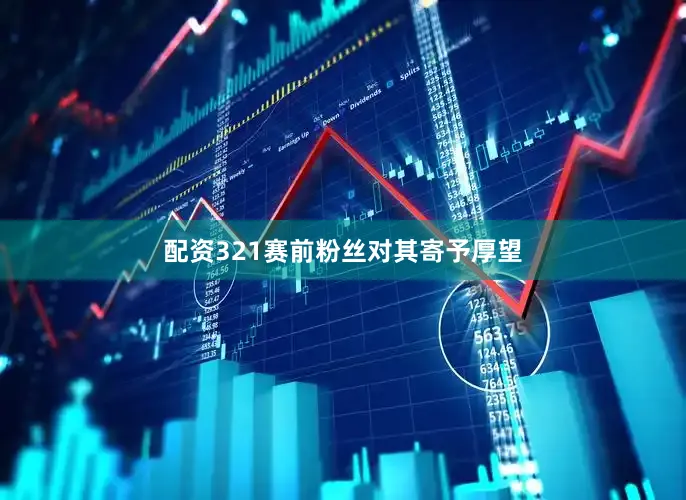 配资321赛前粉丝对其寄予厚望