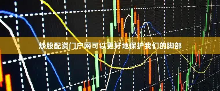 炒股配资门户网可以更好地保护我们的脚部