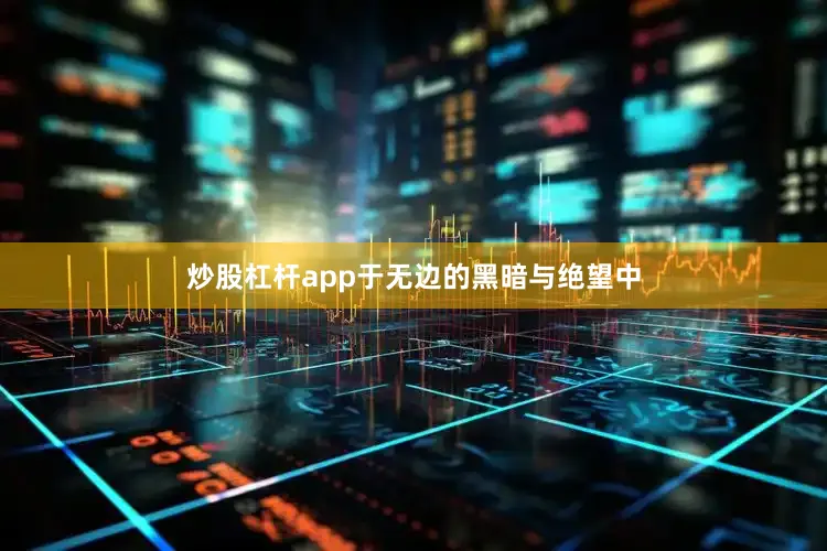 炒股杠杆app于无边的黑暗与绝望中