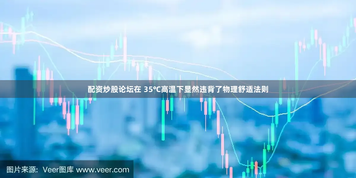 配资炒股论坛在 35℃高温下显然违背了物理舒适法则