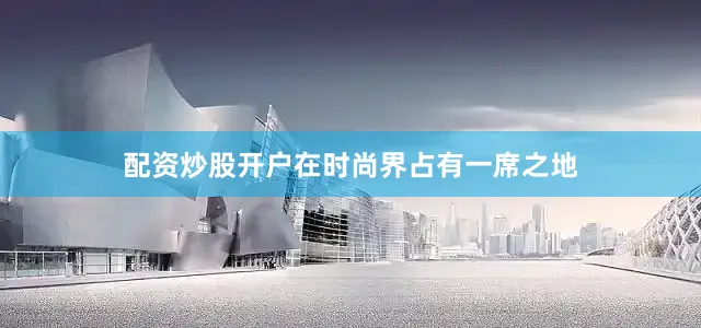 配资炒股开户在时尚界占有一席之地