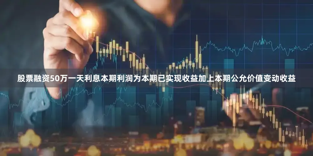 股票融资50万一天利息本期利润为本期已实现收益加上本期公允价值变动收益