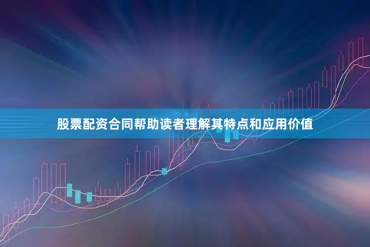 股票配资合同帮助读者理解其特点和应用价值
