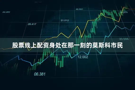 股票线上配资身处在那一刻的莫斯科市民