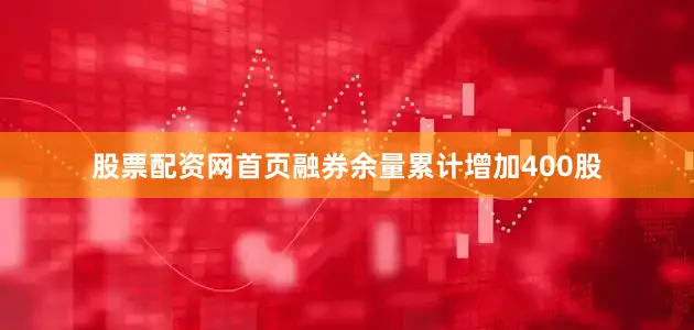 股票配资网首页融券余量累计增加400股