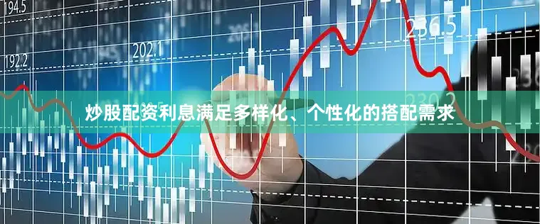 炒股配资利息满足多样化、个性化的搭配需求