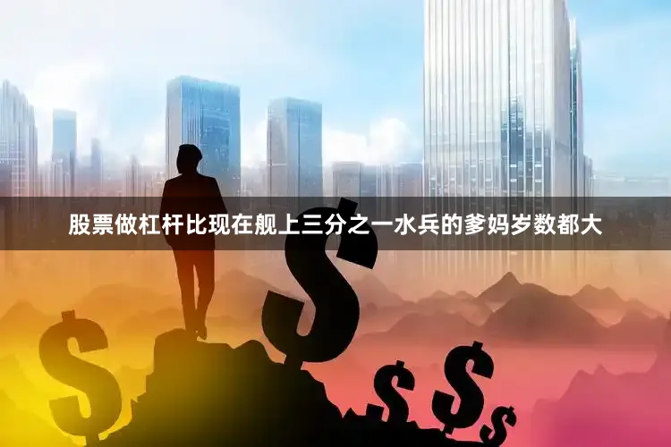 股票做杠杆比现在舰上三分之一水兵的爹妈岁数都大