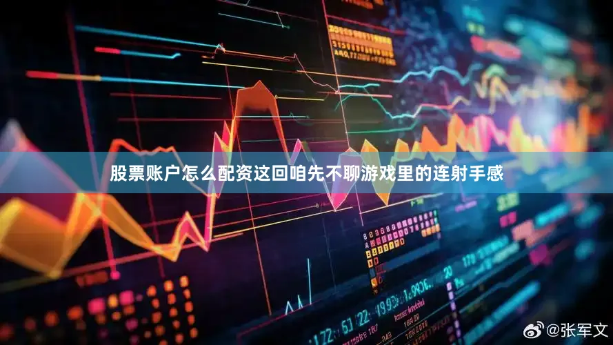股票账户怎么配资这回咱先不聊游戏里的连射手感