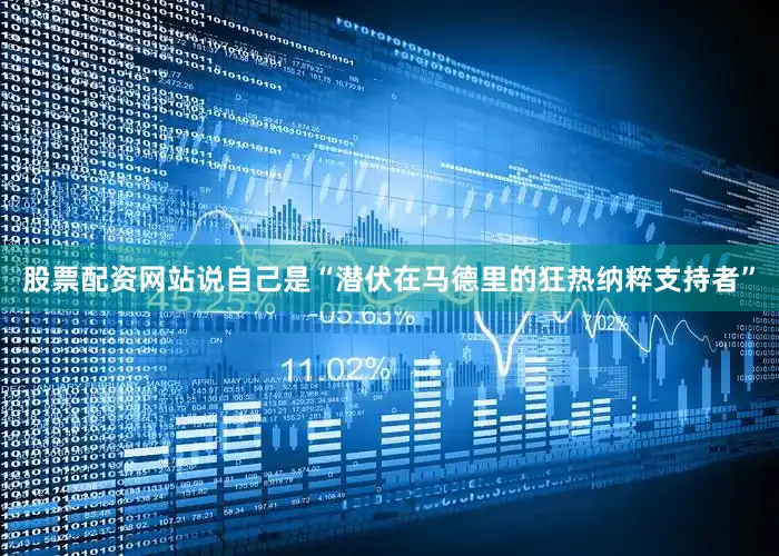股票配资网站说自己是“潜伏在马德里的狂热纳粹支持者”