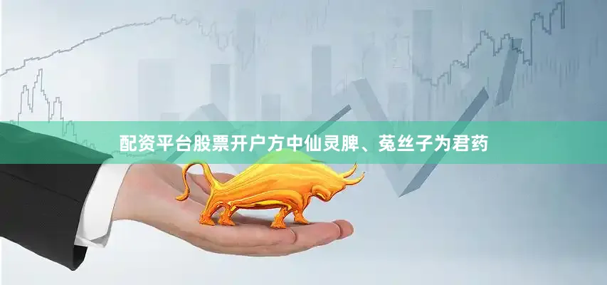 配资平台股票开户方中仙灵脾、菟丝子为君药