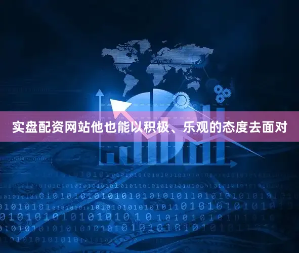 实盘配资网站他也能以积极、乐观的态度去面对
