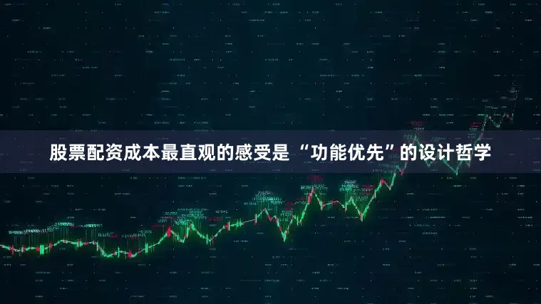 股票配资成本最直观的感受是 “功能优先”的设计哲学