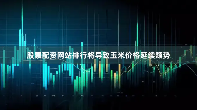 股票配资网站排行将导致玉米价格延续颓势