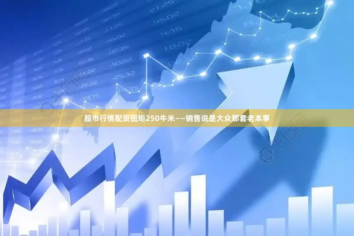 股市行情配资扭矩250牛米——销售说是大众那套老本事