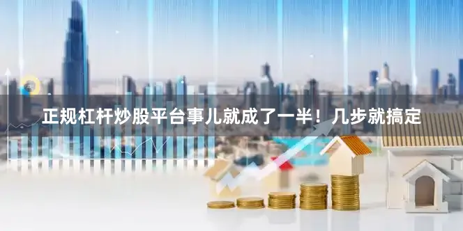 正规杠杆炒股平台事儿就成了一半！几步就搞定
