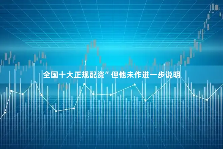 全国十大正规配资”但他未作进一步说明