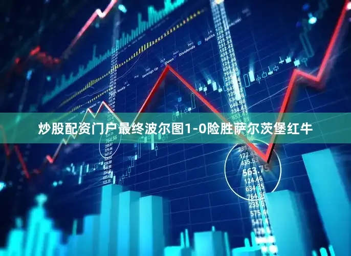 炒股配资门户最终波尔图1-0险胜萨尔茨堡红牛